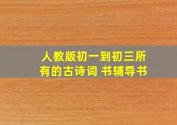 人教版初一到初三所有的古诗词 书辅导书